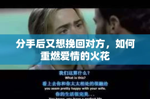分手后又想挽回对方，如何重燃爱情的火花