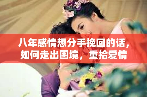 八年感情想分手挽回的话，如何走出困境，重拾爱情
