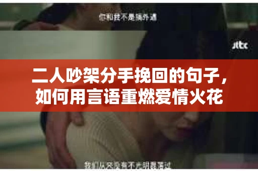 二人吵架分手挽回的句子，如何用言语重燃爱情火花