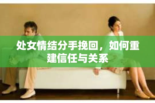 处女情结分手挽回，如何重建信任与关系