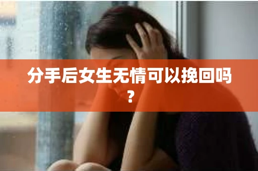 分手后女生无情可以挽回吗？