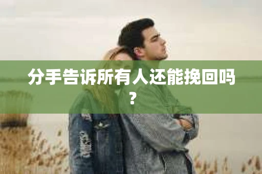 分手告诉所有人还能挽回吗？