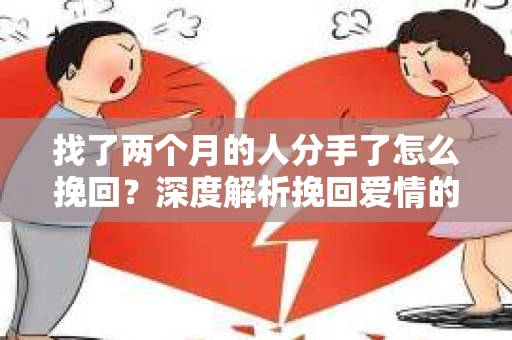 找了两个月的人分手了怎么挽回？深度解析挽回爱情的策略