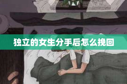 独立的女生分手后怎么挽回