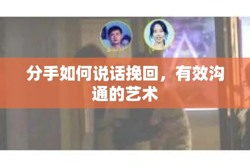分手如何说话挽回，有效沟通的艺术