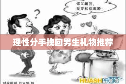 理性分手挽回男生礼物推荐