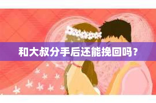 和大叔分手后还能挽回吗？