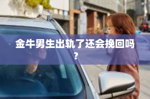 金牛男生出轨了还会挽回吗？