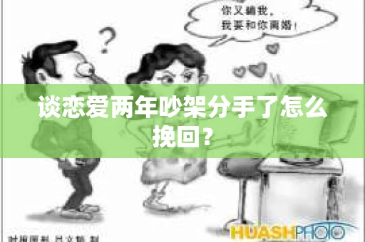 谈恋爱两年吵架分手了怎么挽回？