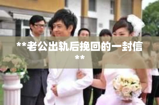 **老公出轨后挽回的一封信**