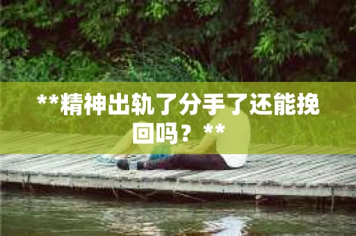 **精神出轨了分手了还能挽回吗？**