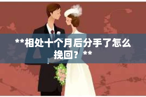 **相处十个月后分手了怎么挽回？**