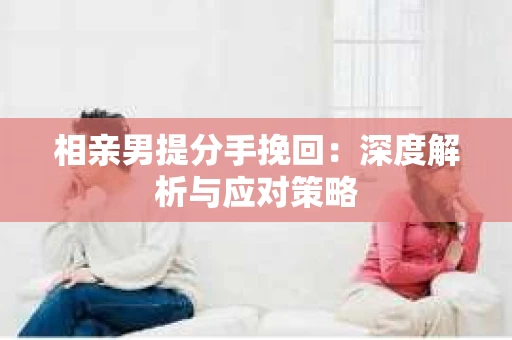 相亲男提分手挽回：深度解析与应对策略