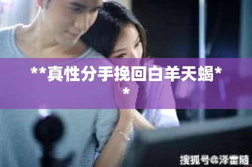 **真性分手挽回白羊天蝎**