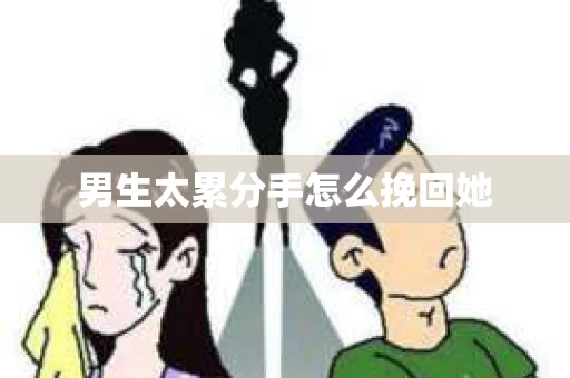 男生太累分手怎么挽回她