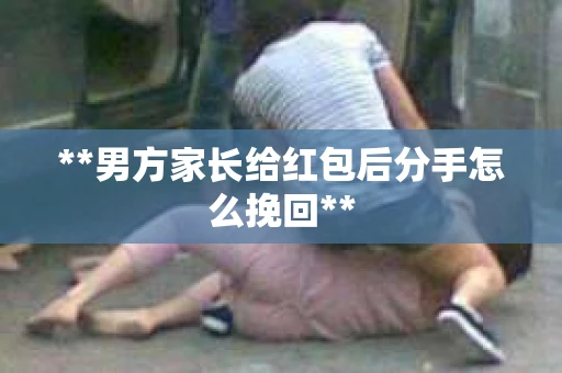 **男方家长给红包后分手怎么挽回**