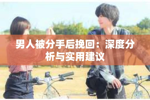 男人被分手后挽回：深度分析与实用建议