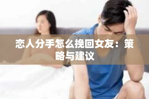 恋人分手怎么挽回女友：策略与建议