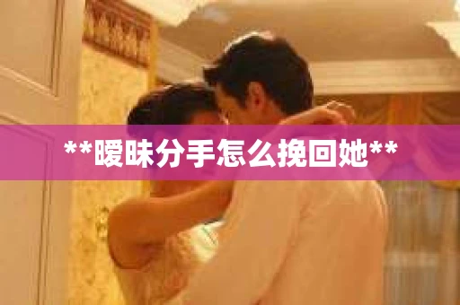 **暧昧分手怎么挽回她**