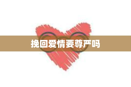 挽回爱情要尊严吗