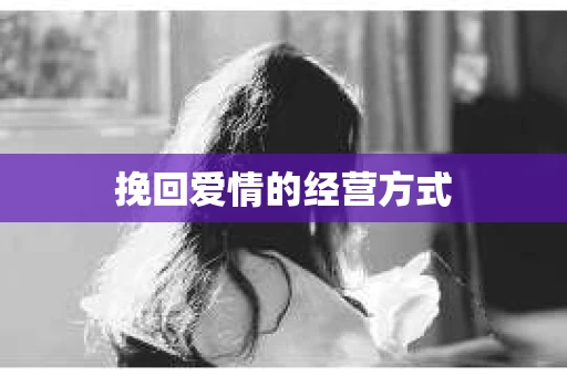 挽回爱情的经营方式 挽回爱情的经营方式