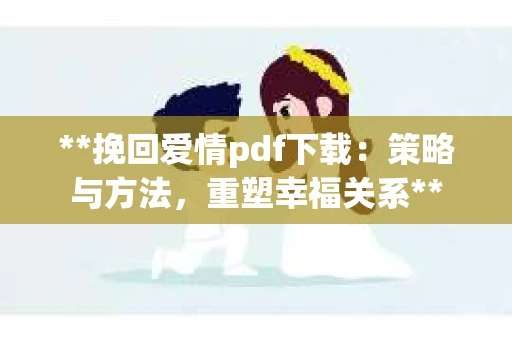 **挽回爱情pdf下载：策略与方法，重塑幸福关系**