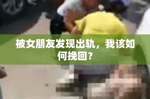 被女朋友发现出轨，我该如何挽回？