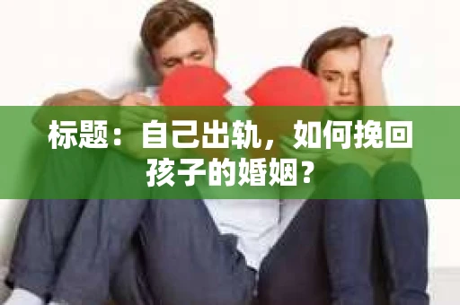 标题：自己出轨，如何挽回孩子的婚姻？