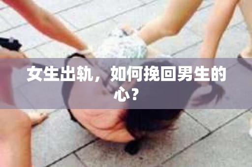女生出轨，如何挽回男生的心？