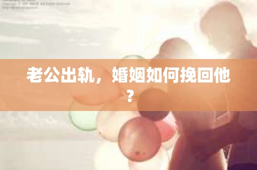 老公出轨，婚姻如何挽回他？