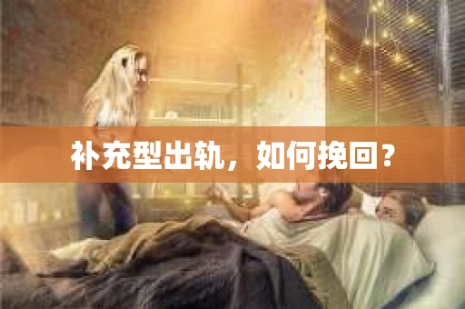 补充型出轨，如何挽回？