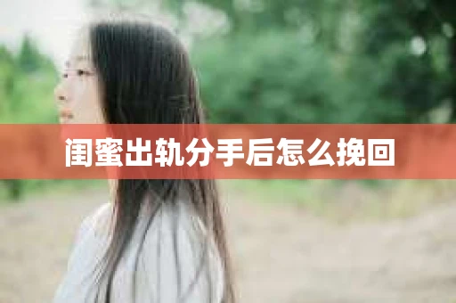 闺蜜出轨分手后怎么挽回