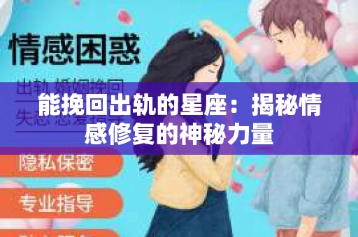 能挽回出轨的星座：揭秘情感修复的神秘力量