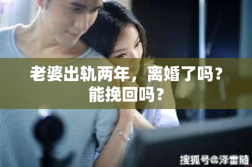 老婆出轨两年，离婚了吗？能挽回吗？