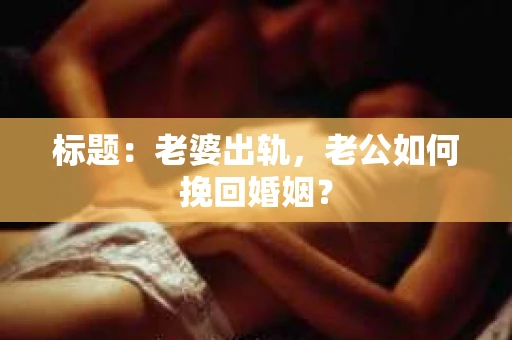 标题：老婆出轨，老公如何挽回婚姻？