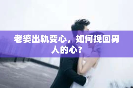 老婆出轨变心，如何挽回男人的心？