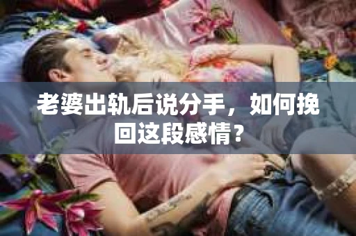 老婆出轨后说分手，如何挽回这段感情？
