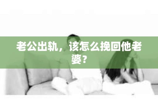 老公出轨，该怎么挽回他老婆？