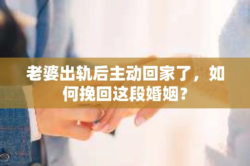 老婆出轨后主动回家了，如何挽回这段婚姻？