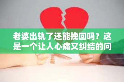 老婆出轨了还能挽回吗？这是一个让人心痛又纠结的问题。在这个问题上，我作为一名专业律师，想和大家分享一下我的看法。