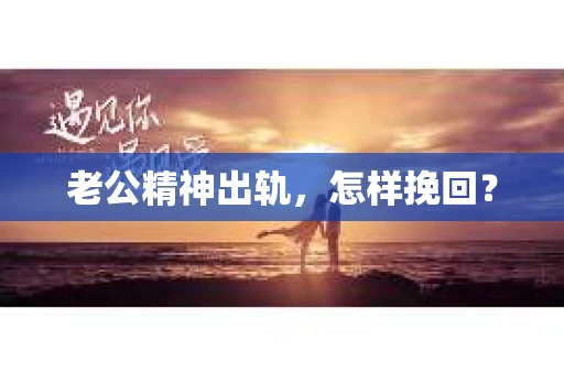 老公精神出轨，怎样挽回？