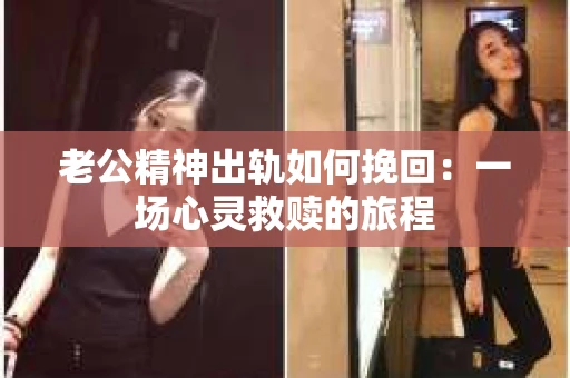 老公精神出轨如何挽回：一场心灵救赎的旅程