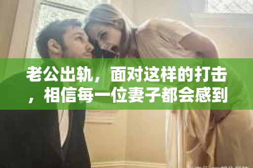 老公出轨，面对这样的打击，相信每一位妻子都会感到痛苦和无助。那么，老公出轨后，我们该如何挽回他的心呢？以下是一些可能的方法，希望能给你带来一些启示。