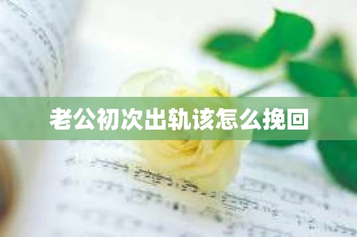 老公初次出轨该怎么挽回