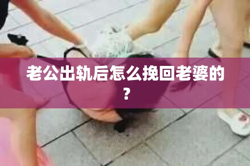 老公出轨后怎么挽回老婆的？