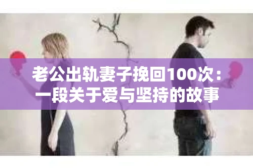 老公出轨妻子挽回100次：一段关于爱与坚持的故事