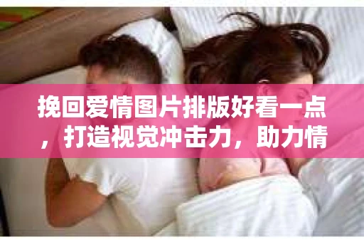 挽回爱情图片排版好看一点，打造视觉冲击力，助力情感修复