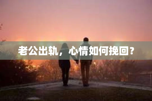 老公出轨，心情如何挽回？