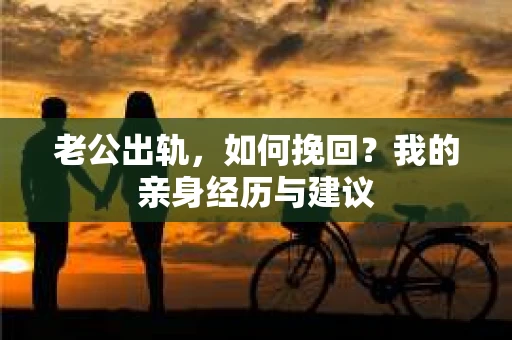 老公出轨，如何挽回？我的亲身经历与建议