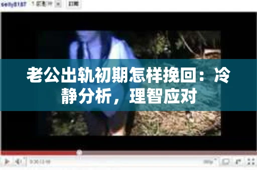 老公出轨初期怎样挽回：冷静分析，理智应对